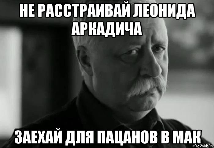 Не расстраивай Леонида Аркадича Заехай для пацанов в мак, Мем Не расстраивай Леонида Аркадьевича