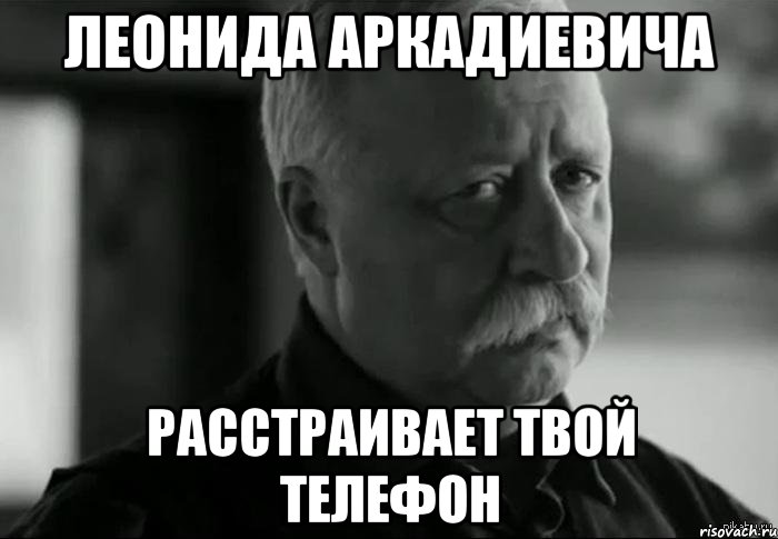 Леонида Аркадиевича расстраивает твой телефон, Мем Не расстраивай Леонида Аркадьевича