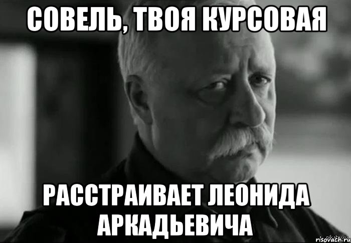 Совель, твоя курсовая расстраивает Леонида Аркадьевича, Мем Не расстраивай Леонида Аркадьевича