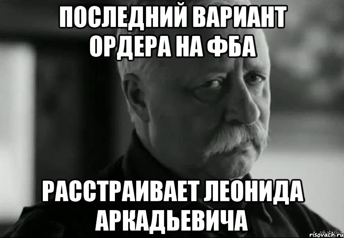 Последний вариант ордера на ФБА Расстраивает Леонида Аркадьевича, Мем Не расстраивай Леонида Аркадьевича