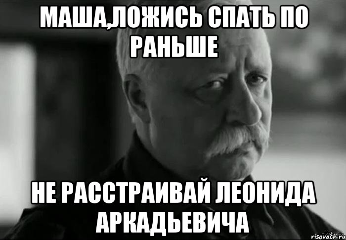 Маша,ложись спать по раньше Не расстраивай Леонида Аркадьевича, Мем Не расстраивай Леонида Аркадьевича