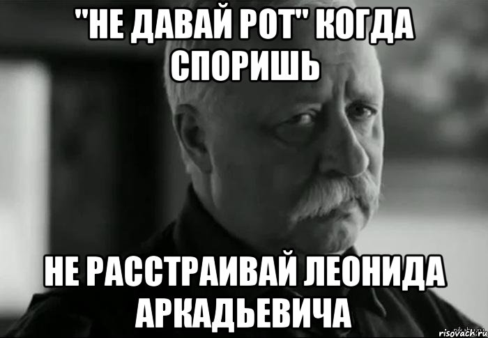 "не давай рот" когда споришь Не расстраивай Леонида Аркадьевича, Мем Не расстраивай Леонида Аркадьевича