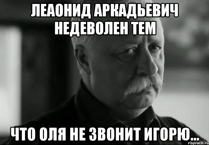 Леаонид Аркадьевич недеволен тем Что Оля не звонит Игорю..., Мем Не расстраивай Леонида Аркадьевича