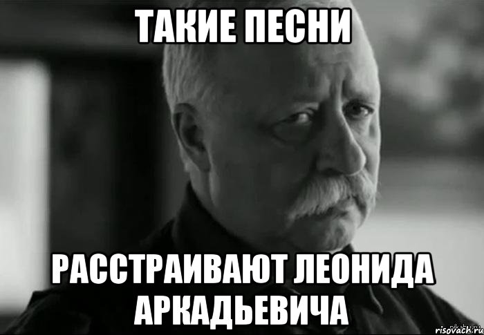 Такие песни Расстраивают Леонида Аркадьевича, Мем Не расстраивай Леонида Аркадьевича