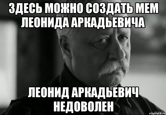 Здесь можно создать мем ЛЕОНИДА АРКАДЬЕВИЧА ЛЕОНИД АРКАДЬЕВИЧ НЕДОВОЛЕН, Мем Не расстраивай Леонида Аркадьевича