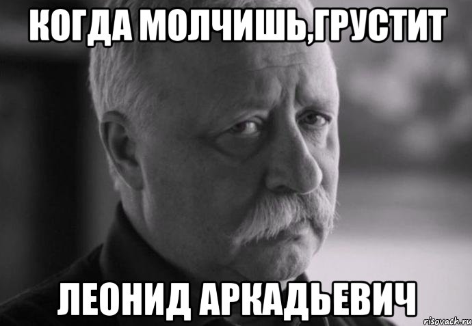 Когда молчишь,грустит Леонид Аркадьевич, Мем Не расстраивай Леонида Аркадьевича