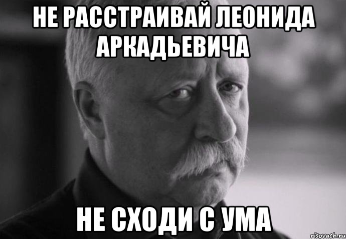 Не расстраивай Леонида Аркадьевича Не сходи с ума, Мем Не расстраивай Леонида Аркадьевича