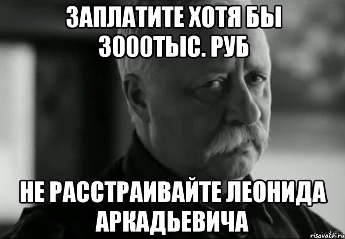 Заплатите хотя бы 3000тыс. руб не расстраивайте леонида аркадьевича, Мем Не расстраивай Леонида Аркадьевича