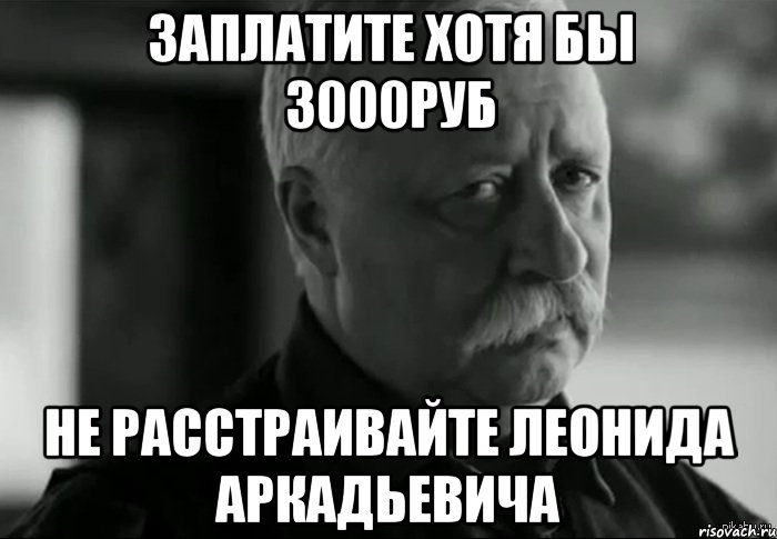 Заплатите хотя бы 3000руб не расстраивайте леонида аркадьевича, Мем Не расстраивай Леонида Аркадьевича