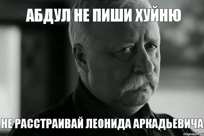 Абдул не пиши хуйню Не расстраивай Леонида Аркадьевича, Мем Не расстраивай Леонида Аркадьевича