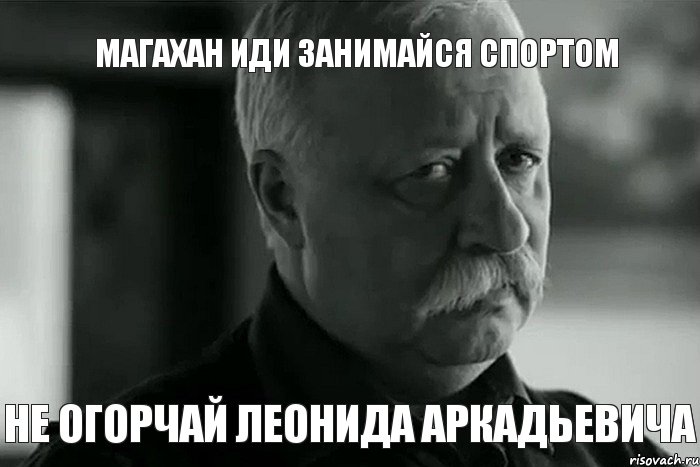 Магахан иди занимайся спортом не огорчай Леонида Аркадьевича, Мем Не расстраивай Леонида Аркадьевича