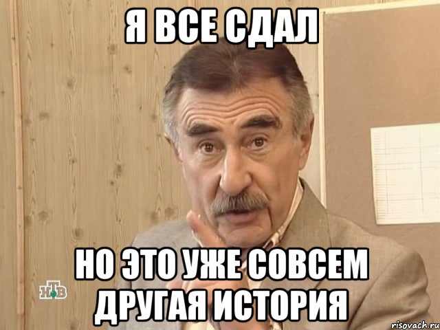 Я ВСЕ СДАЛ НО ЭТО УЖЕ СОВСЕМ ДРУГАЯ ИСТОРИЯ, Мем Каневский (Но это уже совсем другая история)