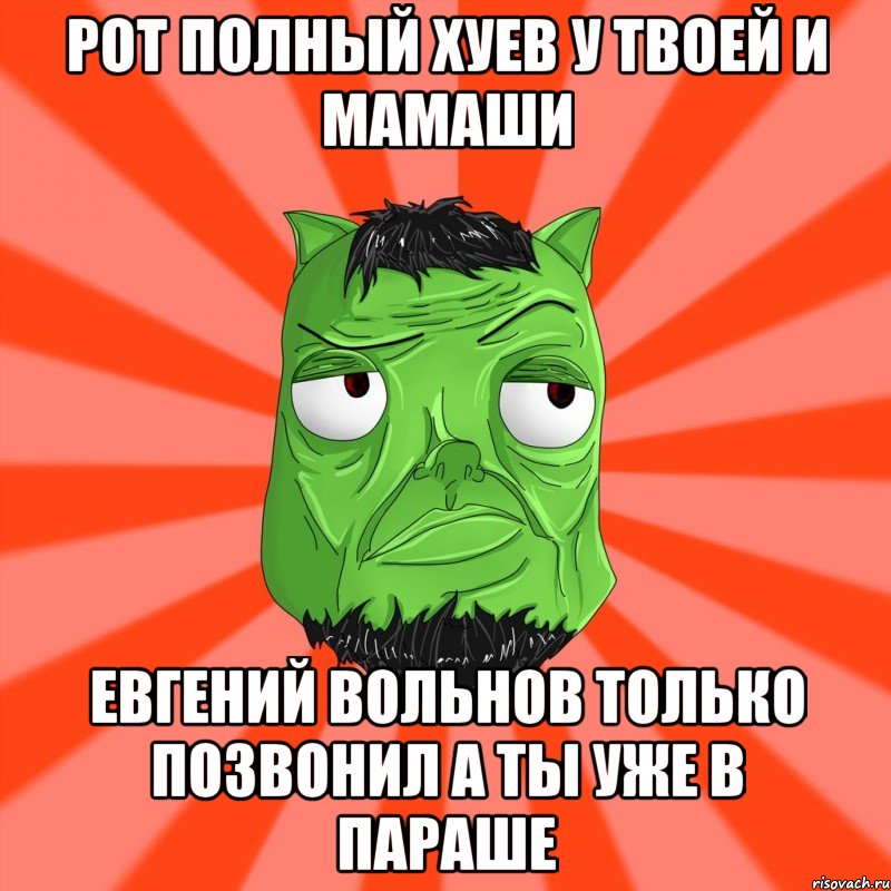 рот полный хуев у твоей и мамаши Евгений Вольнов только позвонил А ты уже в параше, Мем Лицо Вольнова когда ему говорят