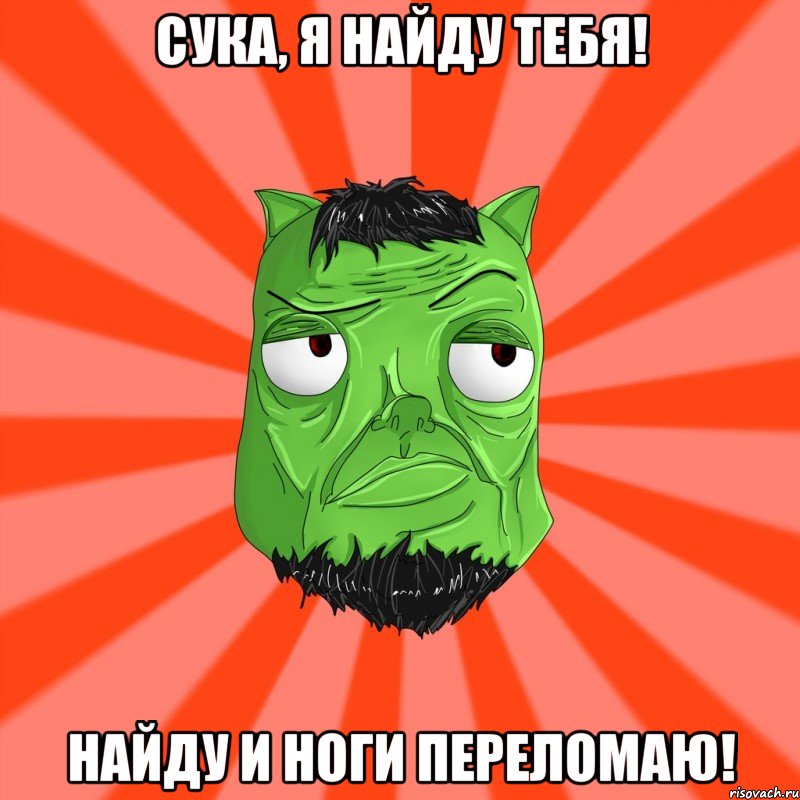 Сука, я найду тебя! Найду и ноги переломаю!