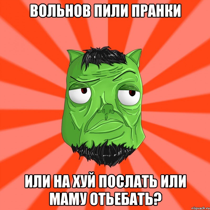 Вольнов пили пранки Или на хуй послать или маму отьебать?, Мем Лицо Вольнова когда ему говорят