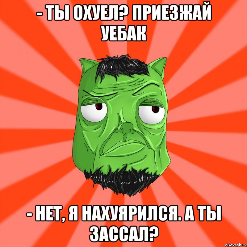 - Ты охуел? ПРИЕЗЖАЙ УЕБАК - Нет, я нахуярился. А ты зассал?, Мем Лицо Вольнова когда ему говорят