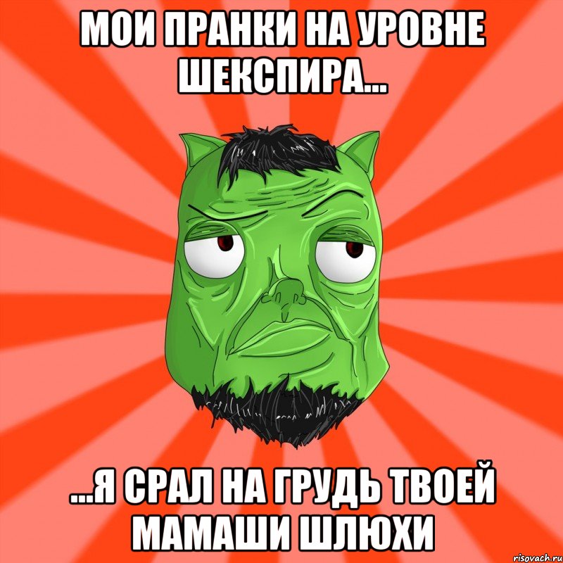 Мои пранки на уровне Шекспира... ...я срал на грудь твоей мамаши шлюхи, Мем Лицо Вольнова когда ему говорят