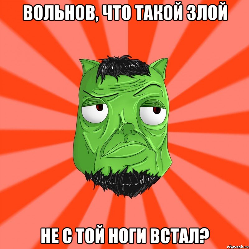 ВОЛЬНОВ, ЧТО ТАКОЙ ЗЛОЙ НЕ С ТОЙ НОГИ ВСТАЛ?, Мем Лицо Вольнова когда ему говорят