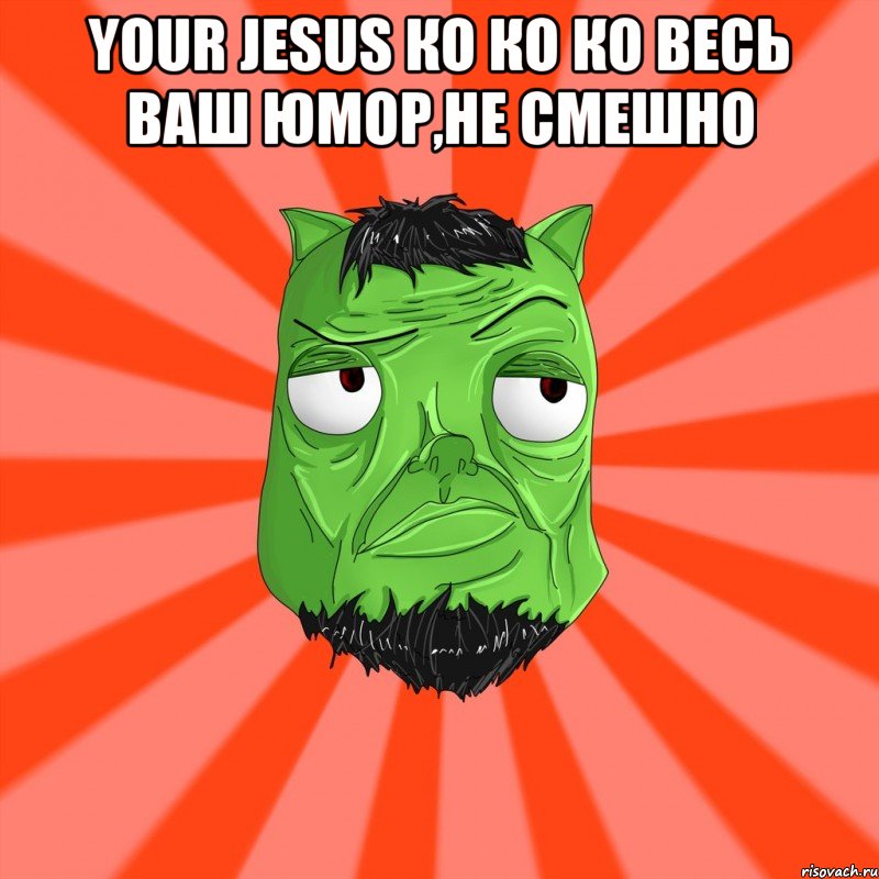 Your Jesus ко ко ко весь ваш юмор,не смешно , Мем Лицо Вольнова когда ему говорят