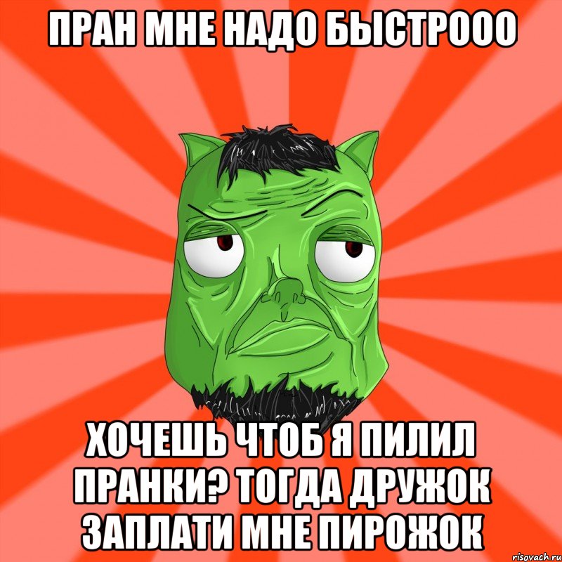 Пран мне надо быстрооо Хочешь чтоб Я пилил пранки? Тогда дружок заплати мне пирожок, Мем Лицо Вольнова когда ему говорят