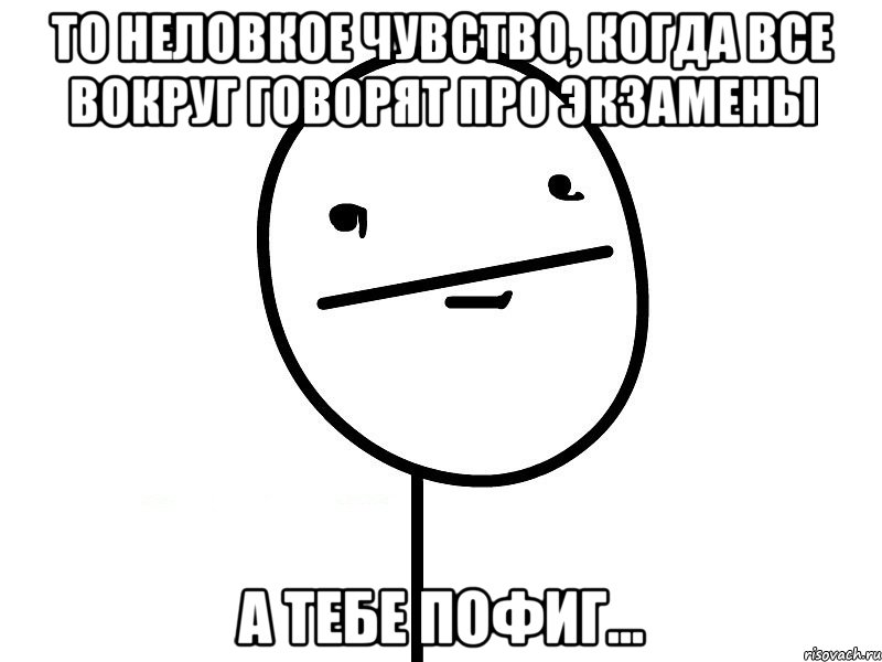 То неловкое чувство, когда все вокруг говорят про экзамены А тебе пофиг..., Мем Покерфэйс