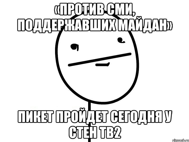 «Против СМИ, поддержавших Майдан» пикет пройдет сегодня у стен ТВ2, Мем Покерфэйс