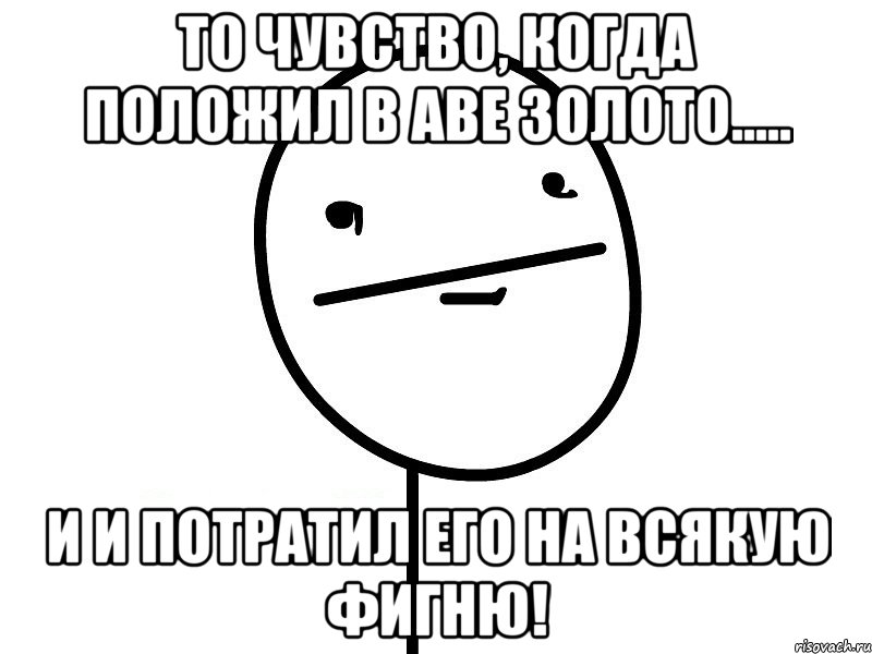 То чувство, когда положил в Аве золото..... И и потратил его на всякую фигню!, Мем Покерфэйс