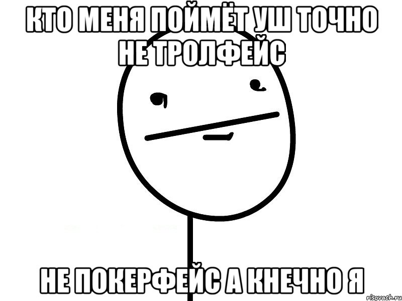 кто меня поймёт уш точно не тролфейс не покерфейс а кнечно я, Мем Покерфэйс