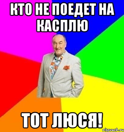 Кто не поедет на Касплю Тот ЛЮСЯ!