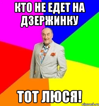 Кто не едет на дзержинку Тот люся!