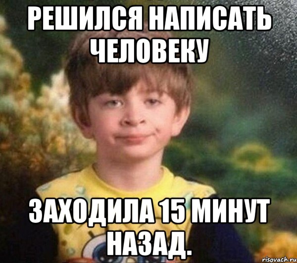 Решился написать человеку Заходила 15 минут назад., Мем Мальчик в пижаме