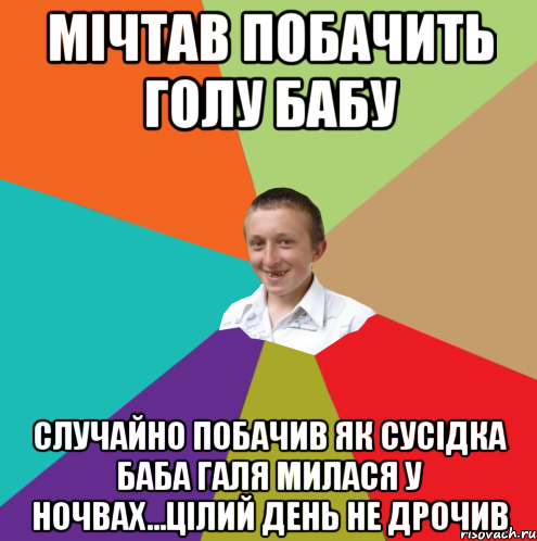 МІЧТАВ ПОБАЧИТЬ ГОЛУ БАБУ СЛУЧАЙНО ПОБАЧИВ ЯК СУСІДКА БАБА ГАЛЯ МИЛАСЯ У НОЧВАХ...ЦІЛИЙ ДЕНЬ НЕ ДРОЧИВ, Мем  малый паца