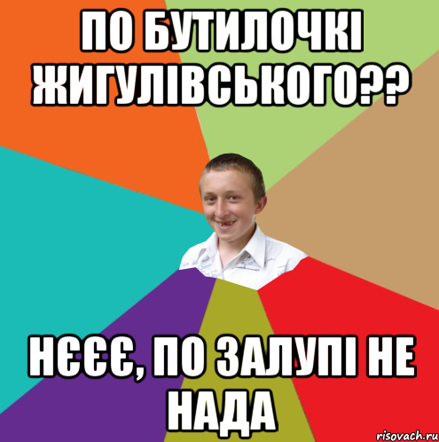 по бутилочкі жигулівського?? нєєє, по залупі не нада, Мем  малый паца