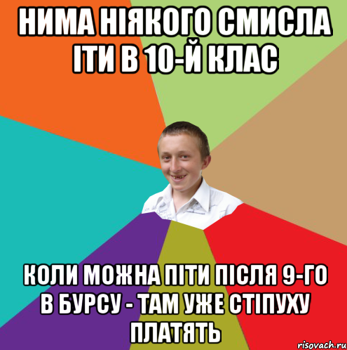 нима ніякого смисла іти в 10-й клас коли можна піти після 9-го в бурсу - там уже стіпуху платять, Мем  малый паца