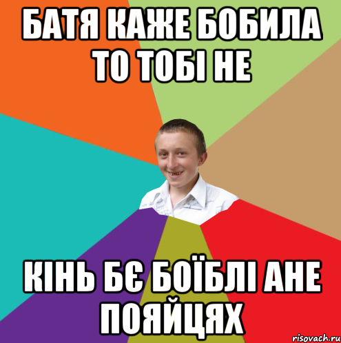 батя каже бобила то тобі не кінь бє боїблі ане пояйцях, Мем  малый паца