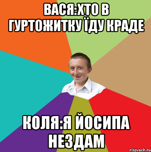 Вася:хто в гуртожитку їду краде коля:я Йосипа нездам, Мем  малый паца