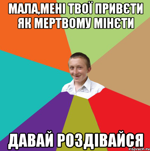 МАЛА,МЕНІ ТВОЇ ПРИВЄТИ ЯК МЕРТВОМУ МІНЄТИ ДАВАЙ РОЗДІВАЙСЯ, Мем  малый паца