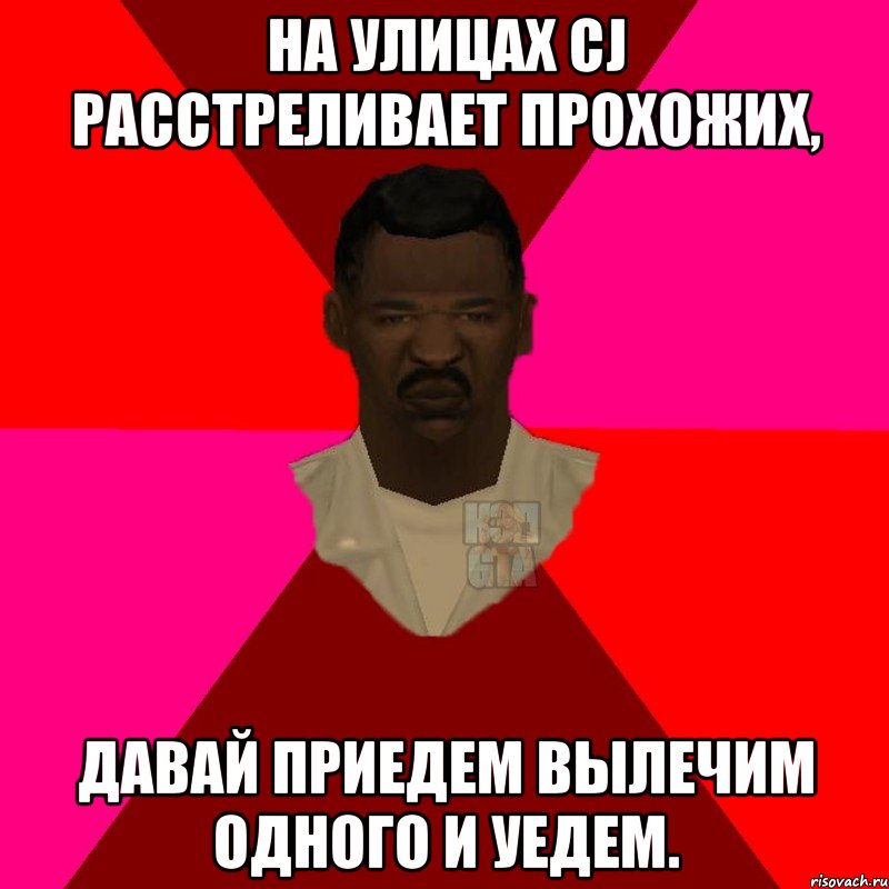 На улицах CJ расстреливает прохожих, Давай приедем вылечим одного и уедем., Мем  Медикcapgta