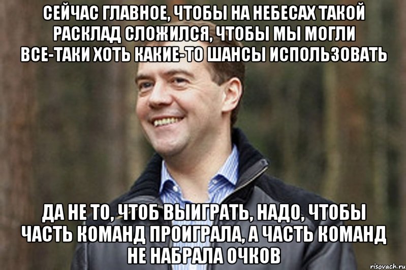 Сейчас главное, чтобы на небесах такой расклад сложился, чтобы мы могли все-таки хоть какие-то шансы использовать Да не то, чтоб выиграть, надо, чтобы часть команд проиграла, а часть команд не набрала очков, Мем Медвед-модернизатор