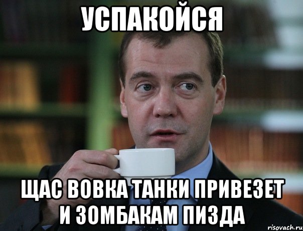 Успакойся Щас Вовка танки привезет и зомбакам пизда, Мем Медведев спок бро