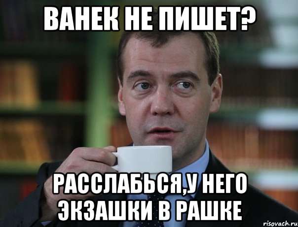 Ванек не пишет? Расслабься,у него экзашки в рашке, Мем Медведев спок бро