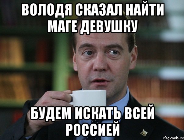 Володя сказал найти Маге девушку БУДЕМ ИСКАТЬ ВСЕЙ РОССИЕЙ, Мем Медведев спок бро