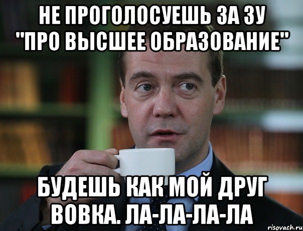 не проголосуешь за ЗУ "Про высшее образование" будешь как мой друг Вовка. ла-ла-ла-ла, Мем Медведев спок бро