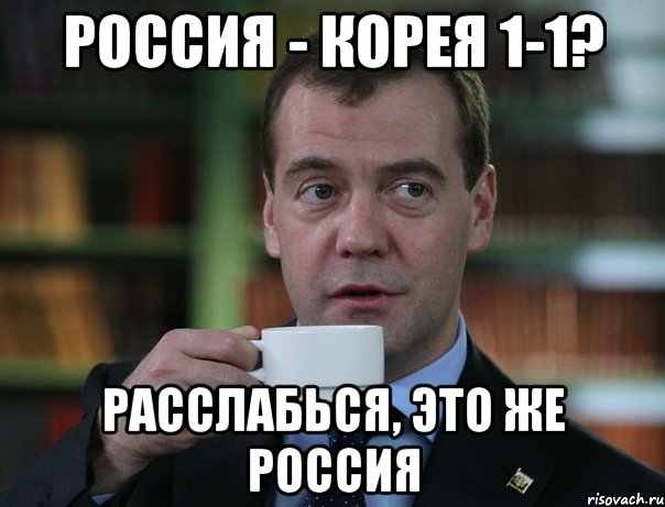 Россия - Корея 1-1? Расслабься, Это же россия, Мем Медведев спок бро