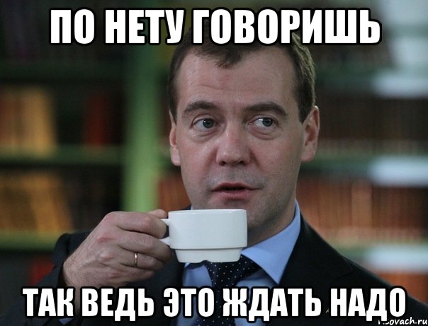 По нету говоришь так ведь это ждать надо, Мем Медведев спок бро