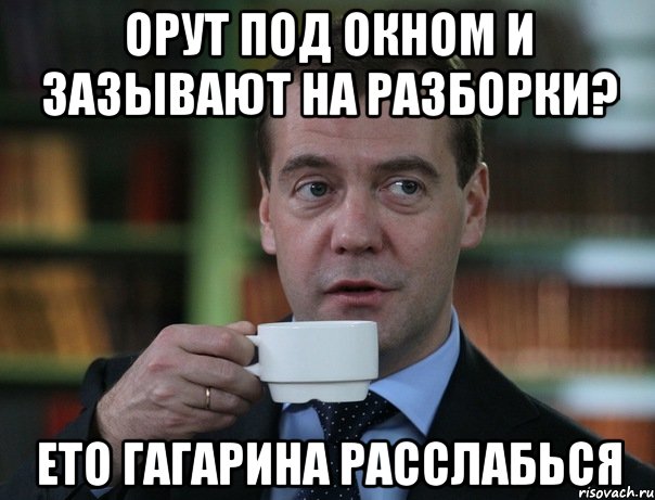 орут под окном и зазывают на разборки? ето гагарина расслабься, Мем Медведев спок бро