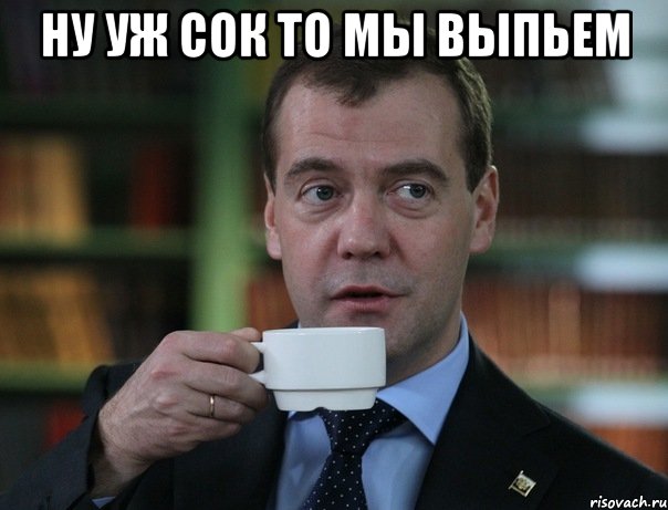 ну уж сок то мы выпьем , Мем Медведев спок бро
