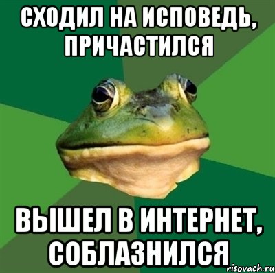 СХОДИЛ НА ИСПОВЕДЬ, ПРИЧАСТИЛСЯ ВЫШЕЛ В ИНТЕРНЕТ, СОБЛАЗНИЛСЯ, Мем  Мерзкая жаба