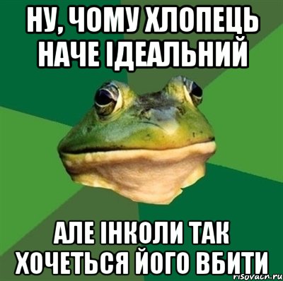 Ну, чому хлопець наче ідеальний але інколи так хочеться його вбити, Мем  Мерзкая жаба