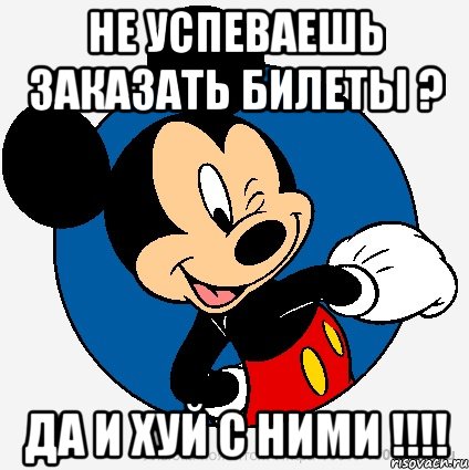 НЕ Успеваешь заказать билеты ? ДА И ХУЙ С НИМИ !!!!